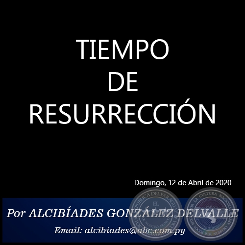 TIEMPO DE RESURRECCIÓN - Por ALCIBÍADES GONZÁLEZ DELVALLE - Domingo, 12 de Abril de 2020